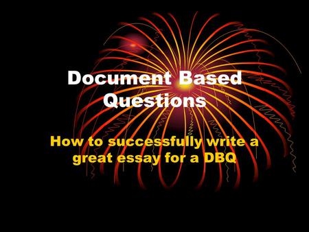 Document Based Questions How to successfully write a great essay for a DBQ.