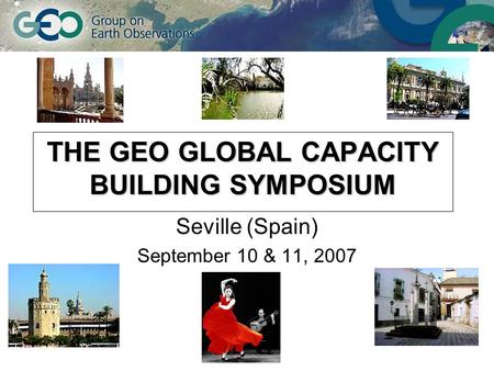 THE GEO GLOBAL CAPACITY BUILDING SYMPOSIUM Seville (Spain) September 10 & 11, 2007.