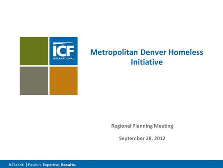 Icfi.com | Metropolitan Denver Homeless Initiative Regional Planning Meeting September 28, 2012.