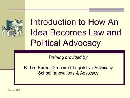 Introduction to How An Idea Becomes Law and Political Advocacy Training provided by: B. Teri Burns, Director of Legislative Advocacy School Innovations.