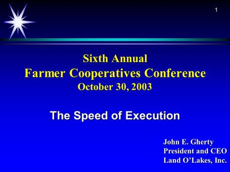 1 Sixth Annual Farmer Cooperatives Conference October 30, 2003 The Speed of Execution John E. Gherty President and CEO Land O’Lakes, Inc.
