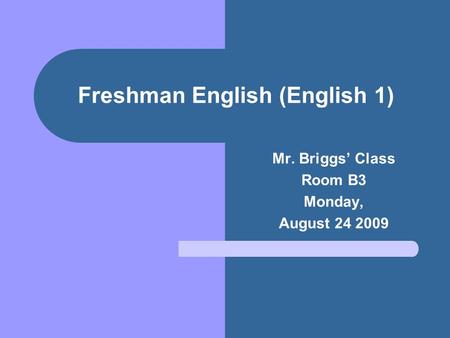 Freshman English (English 1) Mr. Briggs’ Class Room B3 Monday, August 24 2009.