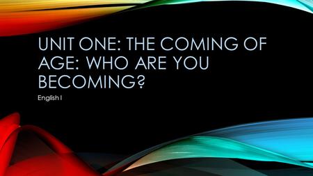 UNIT ONE: THE COMING OF AGE: WHO ARE YOU BECOMING? English I.