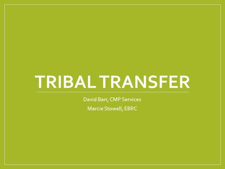 TRIBAL TRANSFER David Barr, CMP Services Marcie Stowell, EBRC.