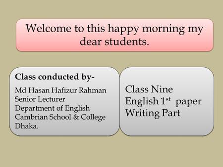 Welcome to this happy morning my dear students. Class conducted by- Md Hasan Hafizur Rahman Senior Lecturer Department of English Cambrian School & College.