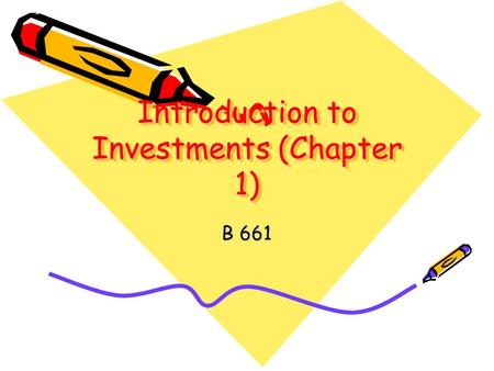 Introduction to Investments (Chapter 1) B 661. Outline What is meant by “Investment”? Why do individuals invest? Basis of Investment Decisions Structuring.