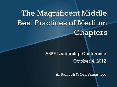 The Magnificent Middle Best Practices of Medium Chapters ASSE Leadership Conference October 4, 2012 Al Borzych & Neil Yamamoto.