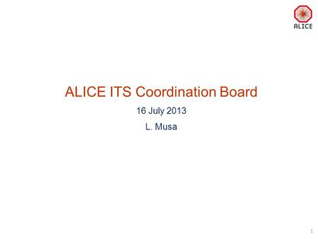 ALICE ITS Coordination Board 16 July 2013 L. Musa 1.