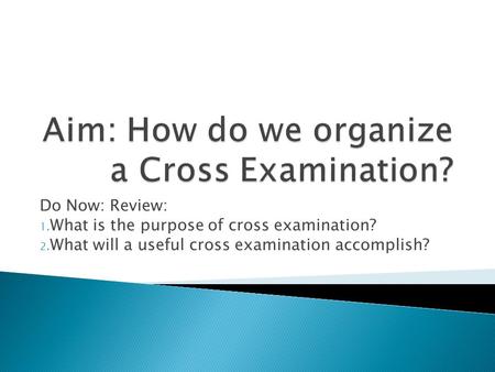 Do Now: Review: 1. What is the purpose of cross examination? 2. What will a useful cross examination accomplish?