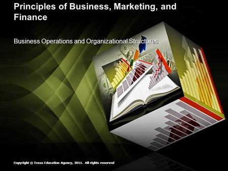 Copyright © Texas Education Agency, 2011. All rights reserved Principles of Business, Marketing, and Finance Business Operations and Organizational Structures.