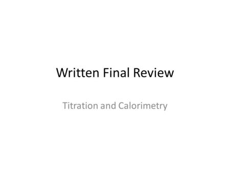 Written Final Review Titration and Calorimetry. Titration 1. Use the data below to answer the following questions: 2.8 M HNO 3 NaOH ------------------------------------------------------------------------------------------