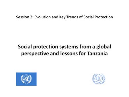 Session 2: Evolution and Key Trends of Social Protection Social protection systems from a global perspective and lessons for Tanzania.
