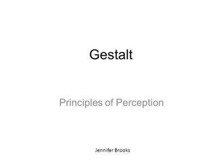 Gestalt Principles of Perception Jennifer Brooks.