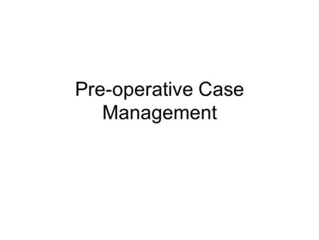Pre-operative Case Management. Topics Phases of Surgery –Preoperative –Intraoperative –Postoperative Pre-operative Case Management Preference Card Utilization.