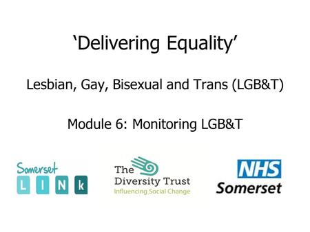 ‘Delivering Equality’ Lesbian, Gay, Bisexual and Trans (LGB&T) Module 6: Monitoring LGB&T.