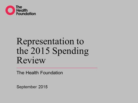 Representation to the 2015 Spending Review The Health Foundation September 2015.