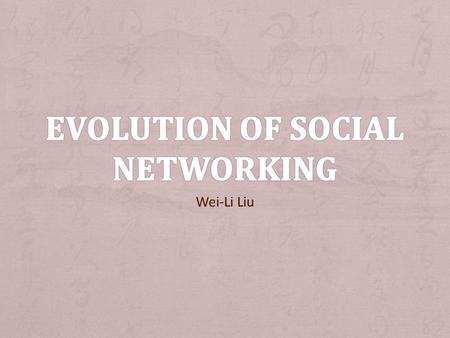 Wei-Li Liu. + Goal: a. Do research on the history of social networking b. Compare the features of some of the past popular social networking sites c.