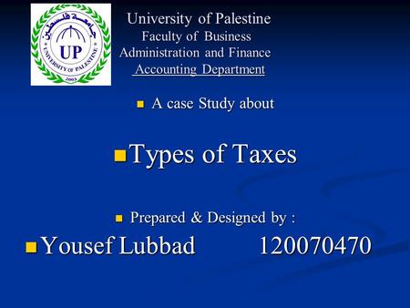 A case Study about A case Study about Types of Taxes Types of Taxes Prepared & Designed by : Prepared & Designed by : Yousef Lubbad 120070470 Yousef Lubbad.