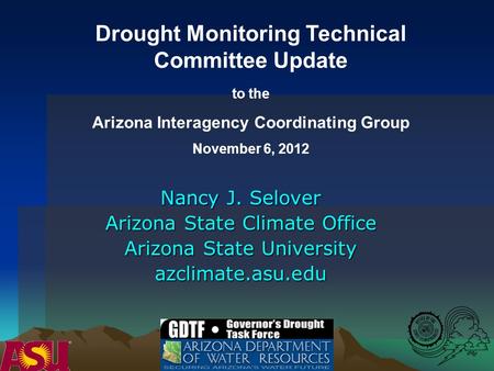 Nancy J. Selover Arizona State Climate Office Arizona State University azclimate.asu.edu Drought Monitoring Technical Committee Update to the Arizona Interagency.