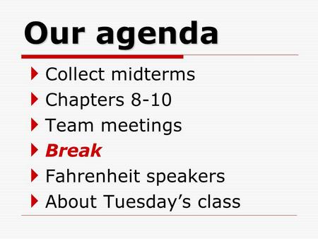 Our agenda  Collect midterms  Chapters 8-10  Team meetings  Break  Fahrenheit speakers  About Tuesday’s class.