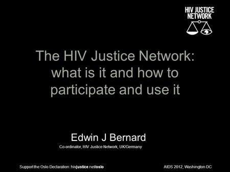 AIDS 2012, Washington DC The HIV Justice Network: what is it and how to participate and use it Edwin J Bernard Co-ordinator, HIV Justice Network, UK/Germany.