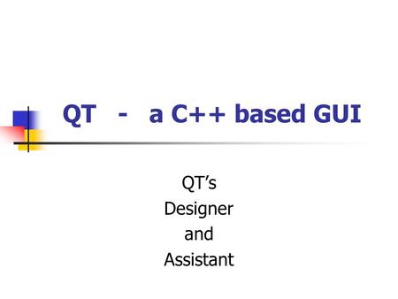 QT - a C++ based GUI QT’s Designer and Assistant.