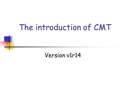 The introduction of CMT Version v1r14. General index 1.presentation 2.how to install CMT 3.how to write a requirements file 4.how to use CMT.