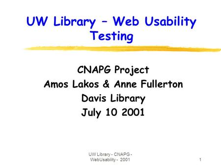 UW Library - CNAPG - WebUsability - 20011 UW Library – Web Usability Testing CNAPG Project Amos Lakos & Anne Fullerton Davis Library July 10 2001.