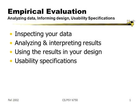 Fall 2002CS/PSY 67501 Empirical Evaluation Analyzing data, Informing design, Usability Specifications Inspecting your data Analyzing & interpreting results.