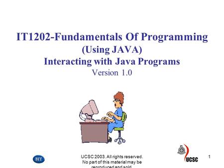 UCSC 2003. All rights reserved. No part of this material may be reproduced and sold. 1 IT1202-Fundamentals Of Programming (Using JAVA) Interacting with.