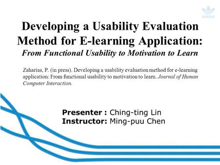 Presenter : Ching-ting Lin Instructor: Ming-puu Chen Developing a Usability Evaluation Method for E-learning Application: From Functional Usability to.