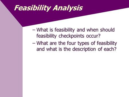Feasibility Analysis What is feasibility and when should feasibility checkpoints occur? What are the four types of feasibility and what is the description.