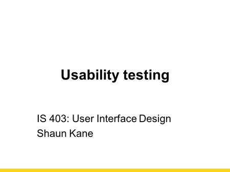 Usability testing IS 403: User Interface Design Shaun Kane.