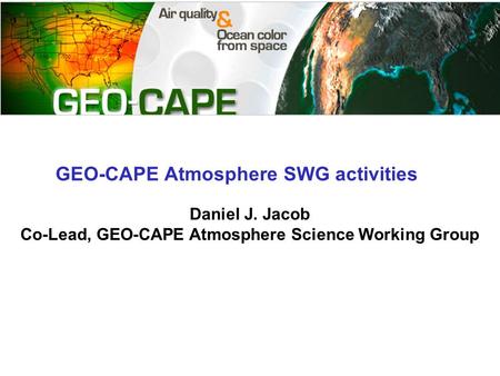 GEO-CAPE Atmosphere SWG activities Daniel J. Jacob Co-Lead, GEO-CAPE Atmosphere Science Working Group.