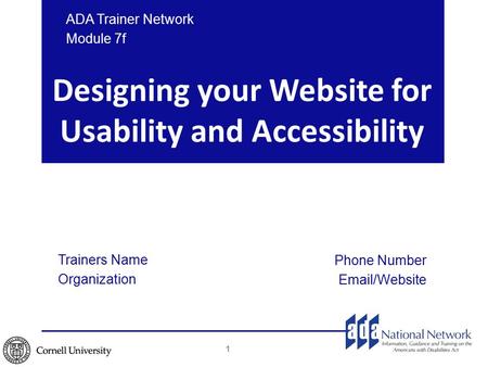 Designing your Website for Usability and Accessibility Trainers Name Organization Phone Number Email/Website ADA Trainer Network Module 7f 1.