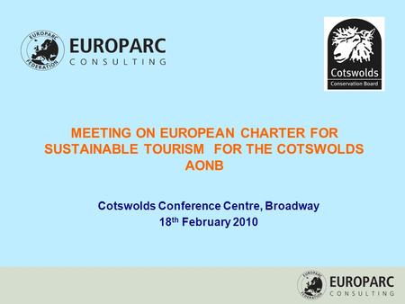 MEETING ON EUROPEAN CHARTER FOR SUSTAINABLE TOURISM FOR THE COTSWOLDS AONB Cotswolds Conference Centre, Broadway 18 th February 2010.