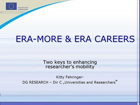 ERA-MORE & ERA CAREERS Two keys to enhancing researcher’s mobility Kitty Fehringer- DG RESEARCH – Dir C „Universities and Researchers “