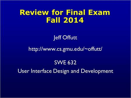 Review for Final Exam Fall 2014 Jeff Offutt  SWE 632 User Interface Design and Development.