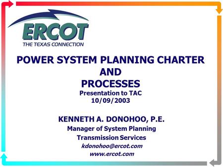 POWER SYSTEM PLANNING CHARTER AND PROCESSES Presentation to TAC 10/09/2003 KENNETH A. DONOHOO, P.E. Manager of System Planning Transmission Services