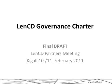 LenCD Governance Charter Final DRAFT LenCD Partners Meeting Kigali 10./11. February 2011 www.LenCD.org.