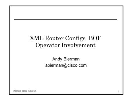Abierman-nanog-30may03 1 XML Router Configs BOF Operator Involvement Andy Bierman