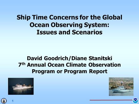1 Ship Time Concerns for the Global Ocean Observing System: Issues and Scenarios David Goodrich/Diane Stanitski 7 th Annual Ocean Climate Observation Program.