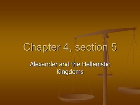 Chapter 4, section 5 Alexander and the Hellenistic Kingdoms.