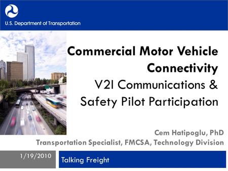 Commercial Motor Vehicle Connectivity V2I Communications & Safety Pilot Participation Cem Hatipoglu, PhD Transportation Specialist, FMCSA, Technology Division.