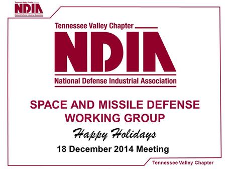 Tennessee Valley Chapter SPACE AND MISSILE DEFENSE WORKING GROUP Happy Holidays 18 December 2014 Meeting.