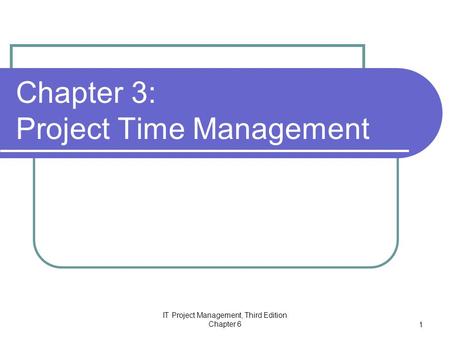 IT Project Management, Third Edition Chapter 6 1 Chapter 3: Project Time Management.