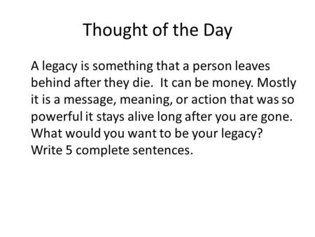 Thought of the Day A legacy is something that a person leaves behind after they die. It can be money. Mostly it is a message, meaning, or action that was.
