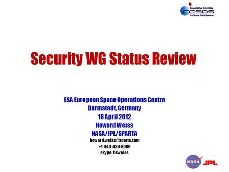 Security WG Status Review ESA European Space Operations Centre Darmstadt, Germany 16 April 2012 Howard Weiss NASA/JPL/SPARTA +1-443-430-8089.