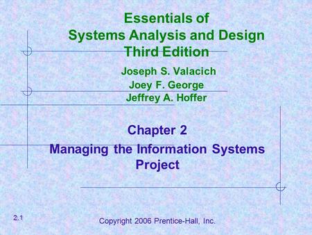 Copyright 2006 Prentice-Hall, Inc. Essentials of Systems Analysis and Design Third Edition Joseph S. Valacich Joey F. George Jeffrey A. Hoffer Chapter.