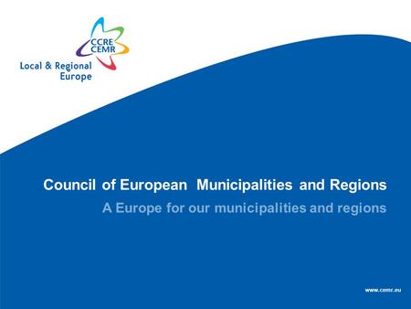 Council of European Municipalities and Regions A Europe for our municipalities and regions www.cemr.eu.